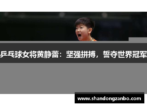 乒乓球女将黄静蕾：坚强拼搏，誓夺世界冠军