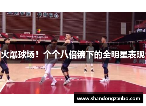 火爆球场！个个八倍镜下的全明星表现